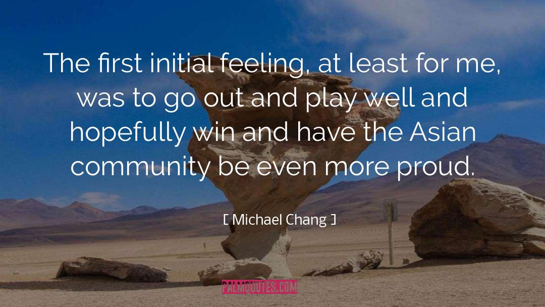 Michael Chang Quotes: The first initial feeling, at