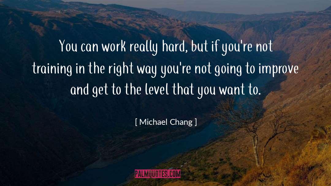 Michael Chang Quotes: You can work really hard,
