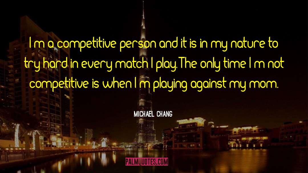 Michael Chang Quotes: I'm a competitive person and