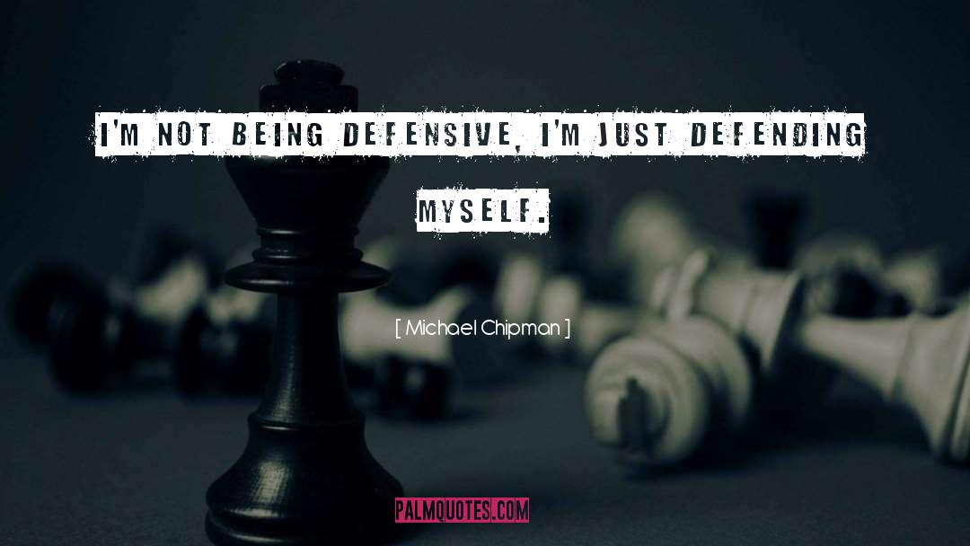 Michael Chipman Quotes: I'm not being defensive, I'm