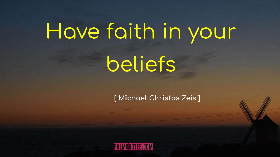 Michael Christos Zeis Quotes: Have faith in your beliefs