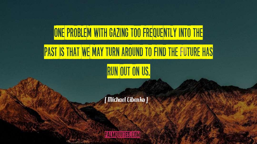 Michael Cibenko Quotes: One problem with gazing too