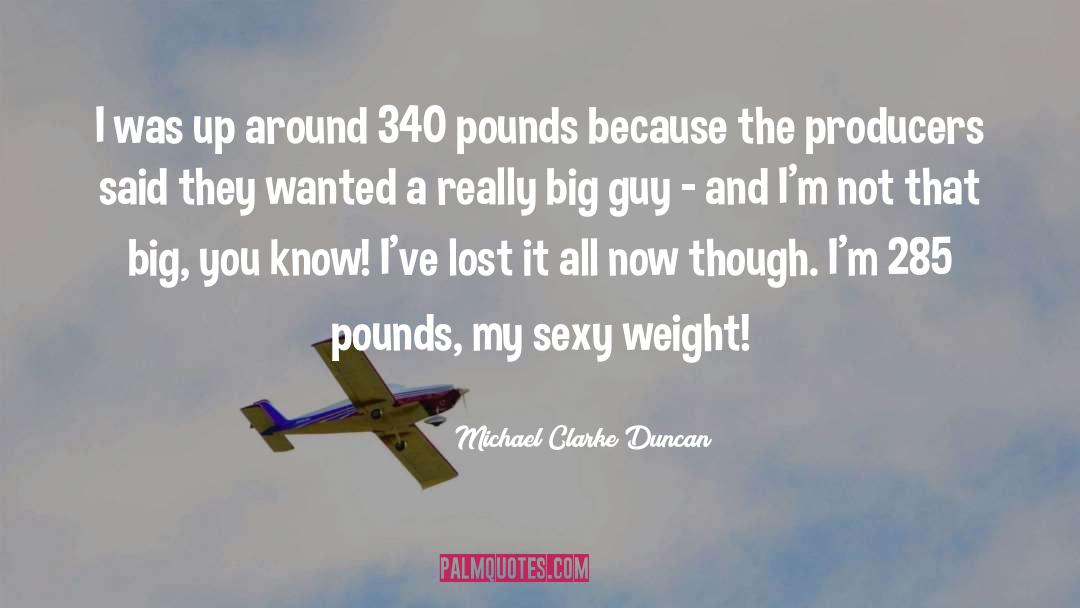 Michael Clarke Duncan Quotes: I was up around 340