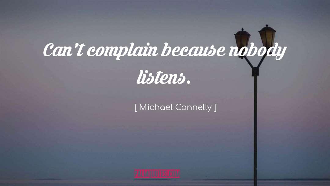 Michael Connelly Quotes: Can't complain because nobody listens.