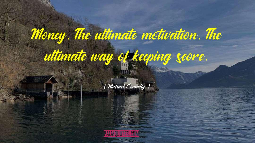 Michael Connelly Quotes: Money. The ultimate motivation. The