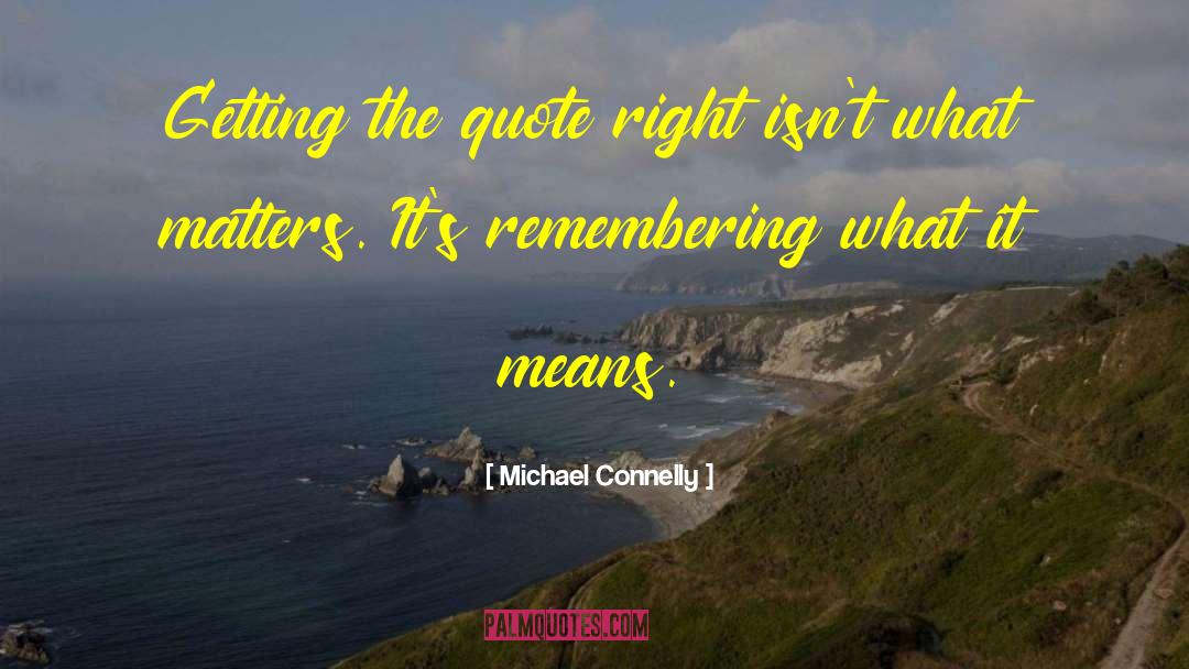 Michael Connelly Quotes: Getting the quote right isn't