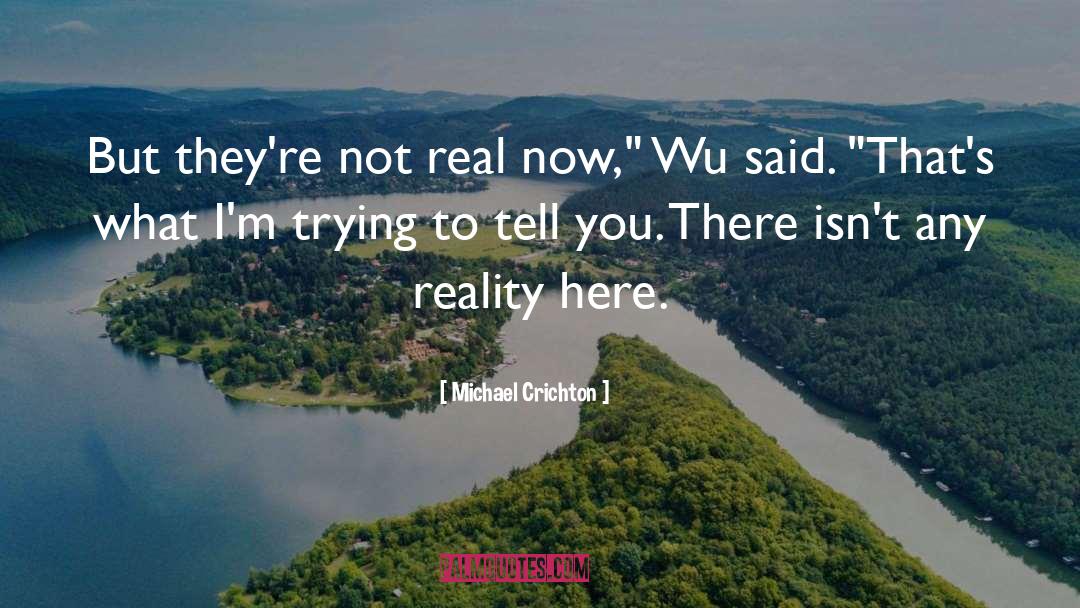 Michael Crichton Quotes: But they're not real now,