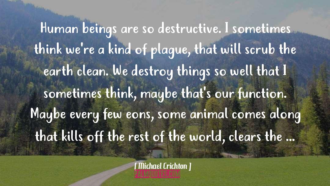 Michael Crichton Quotes: Human beings are so destructive.