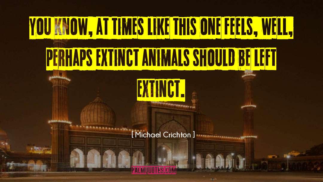 Michael Crichton Quotes: You know, at times like