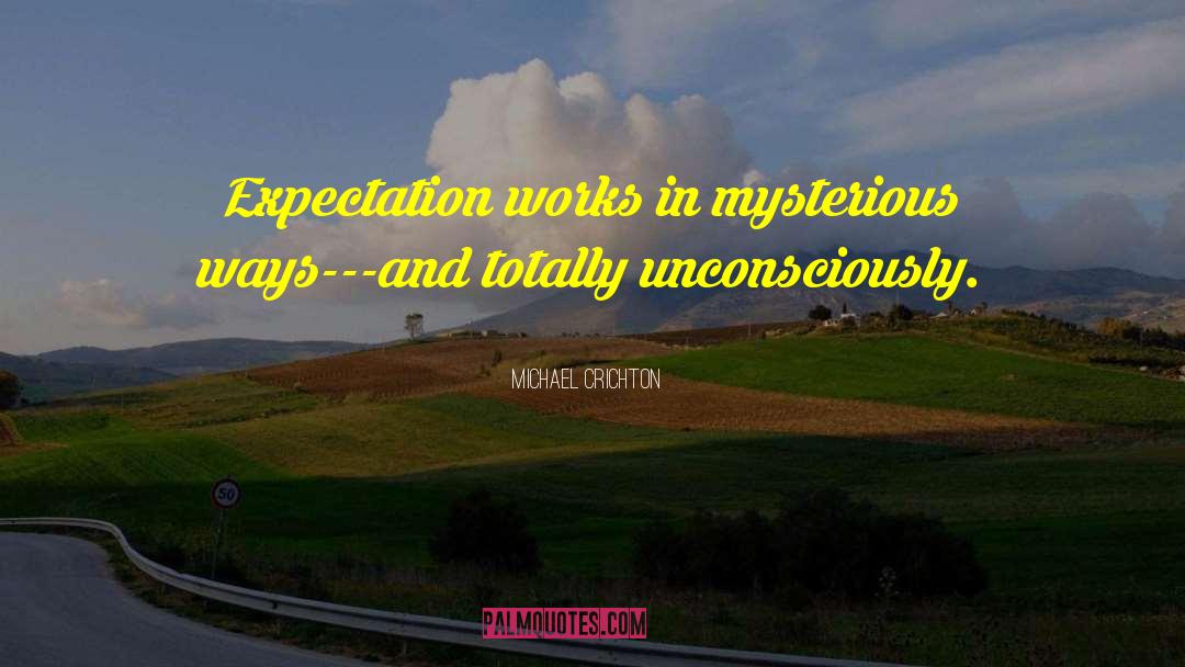 Michael Crichton Quotes: Expectation works in mysterious ways---and
