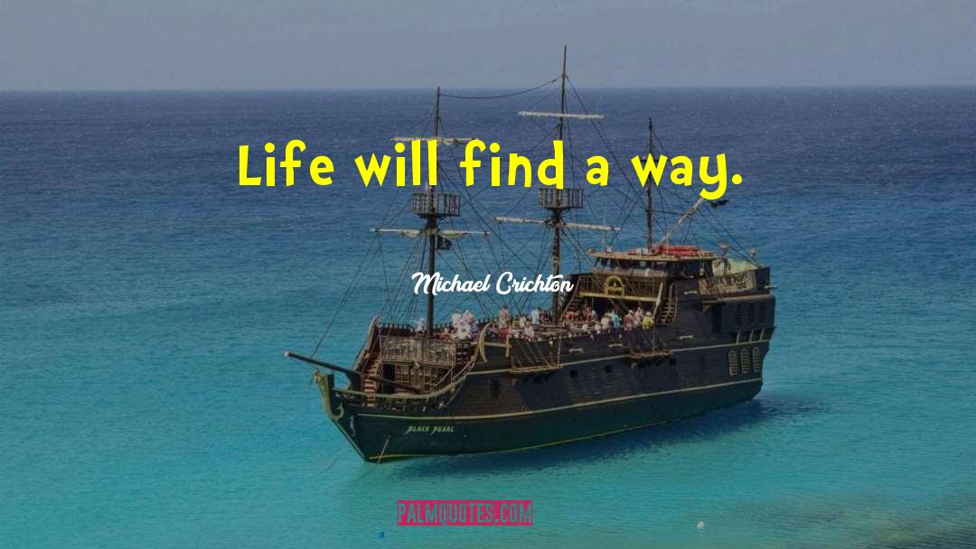 Michael Crichton Quotes: Life will find a way.