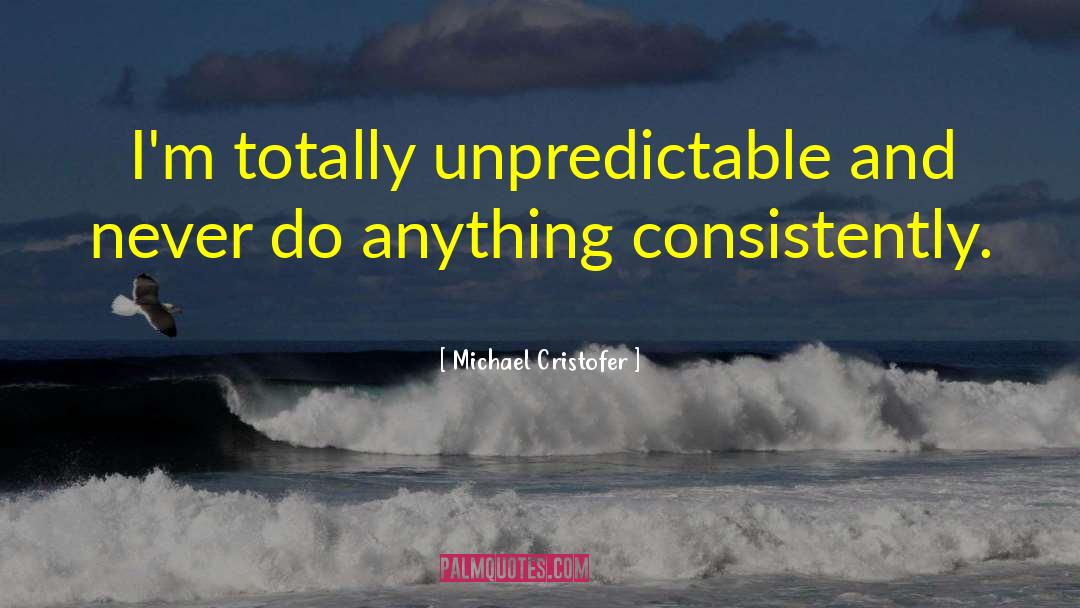 Michael Cristofer Quotes: I'm totally unpredictable and never