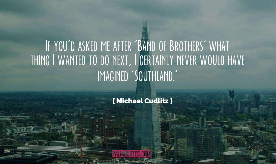 Michael Cudlitz Quotes: If you'd asked me after