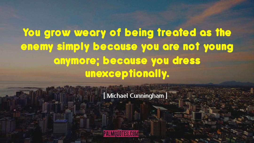 Michael Cunningham Quotes: You grow weary of being