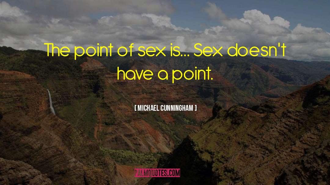 Michael Cunningham Quotes: The point of sex is...