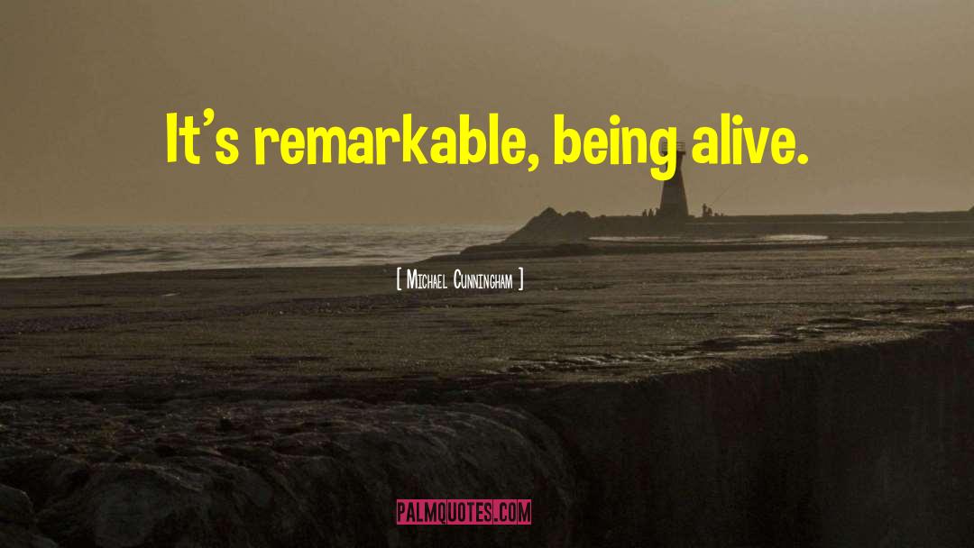Michael Cunningham Quotes: It's remarkable, being alive.