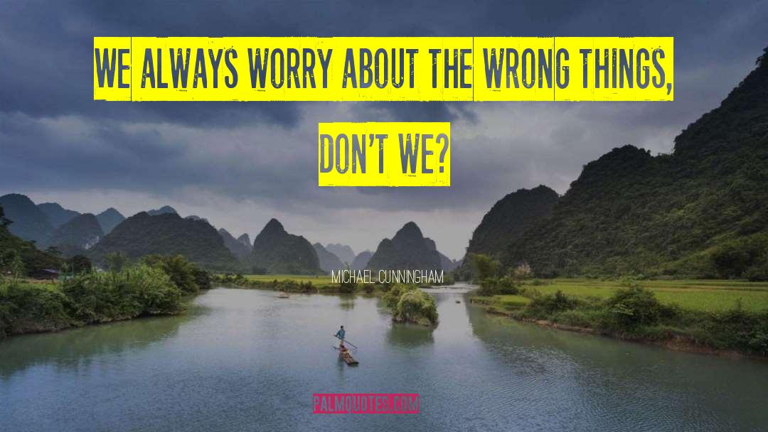 Michael Cunningham Quotes: We always worry about the