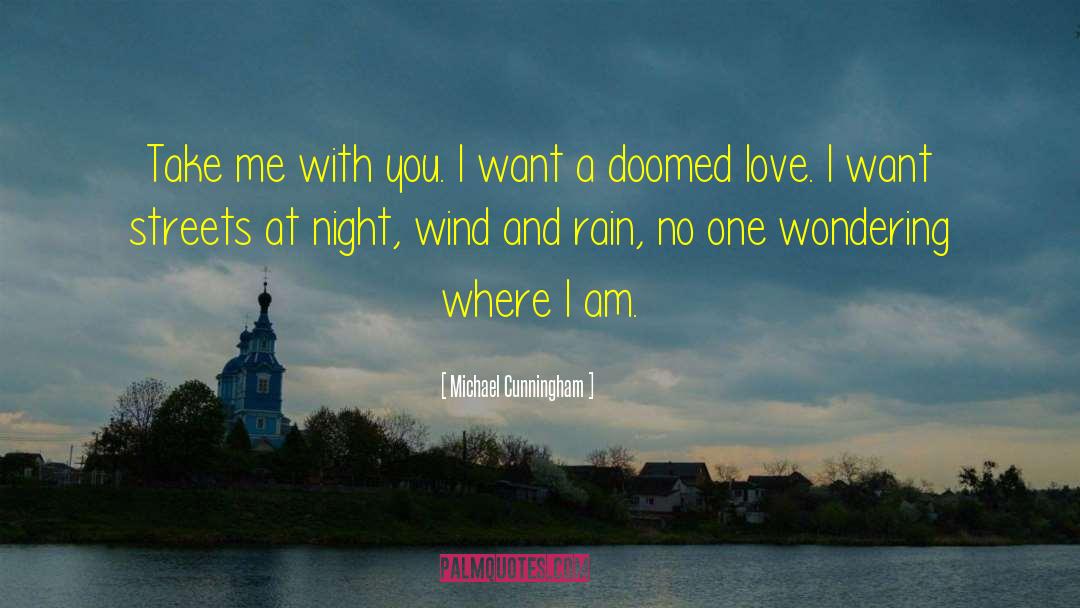 Michael Cunningham Quotes: Take me with you. I