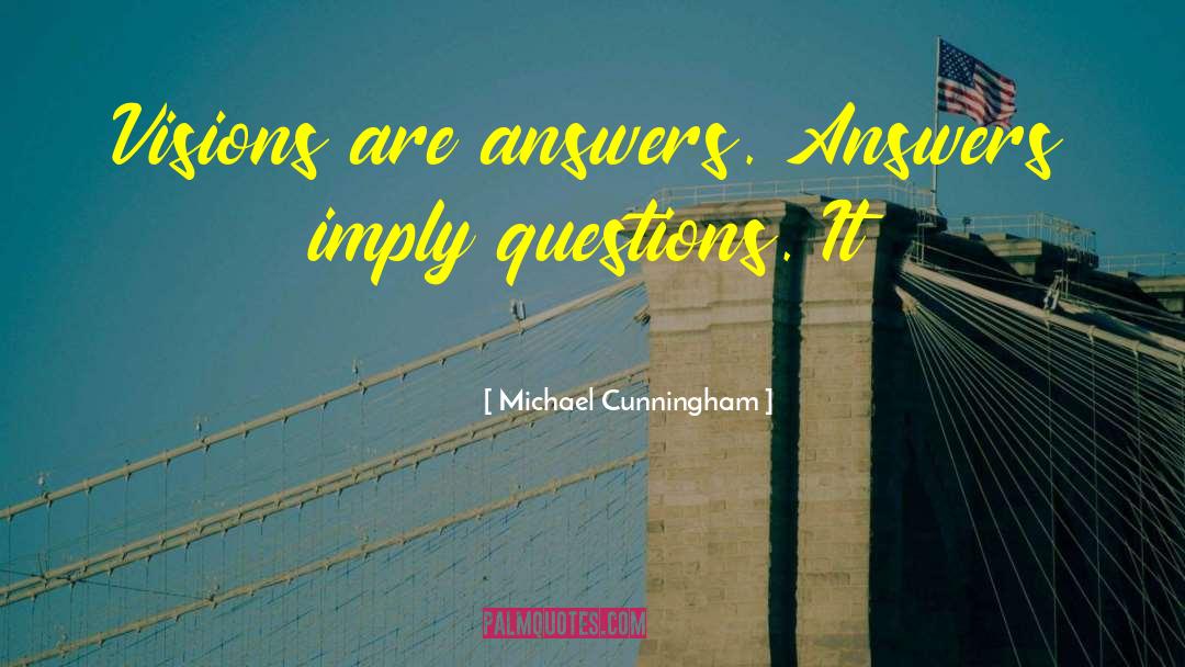 Michael Cunningham Quotes: Visions are answers. Answers imply