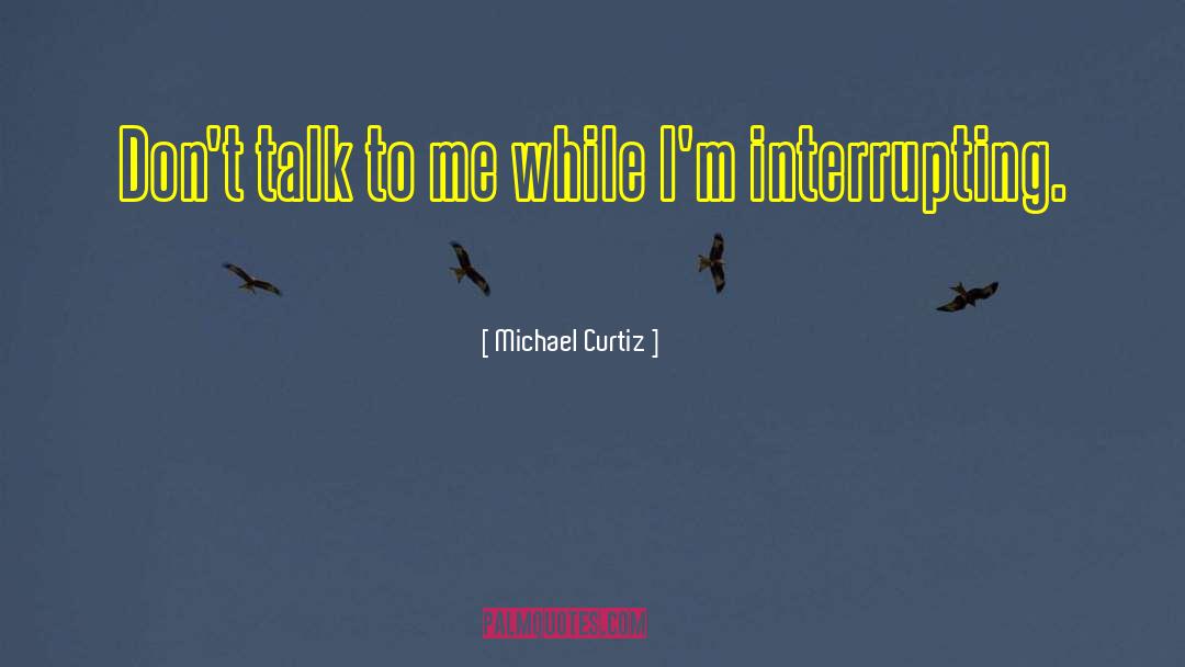 Michael Curtiz Quotes: Don't talk to me while