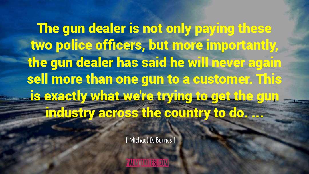 Michael D. Barnes Quotes: The gun dealer is not