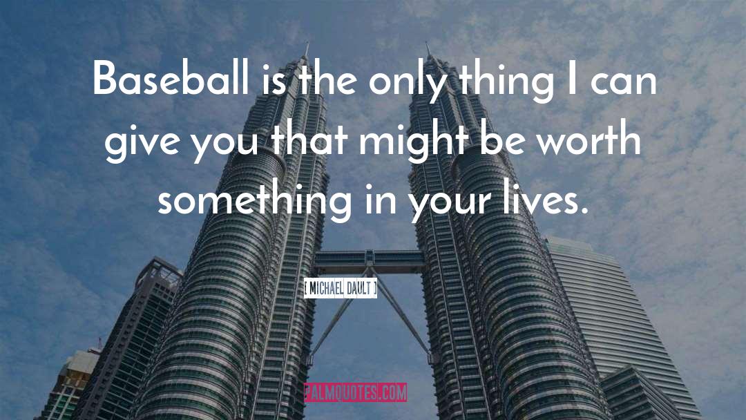 Michael Dault Quotes: Baseball is the only thing