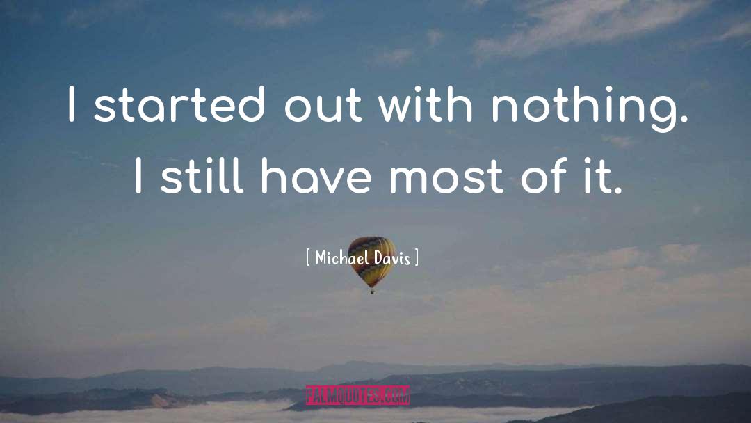 Michael Davis Quotes: I started out with nothing.