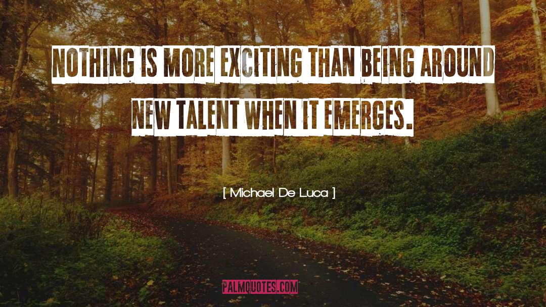 Michael De Luca Quotes: Nothing is more exciting than