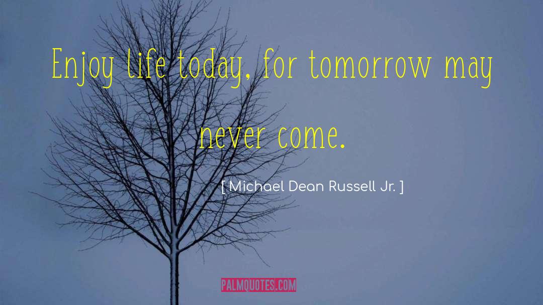 Michael Dean Russell Jr. Quotes: Enjoy life today, for tomorrow