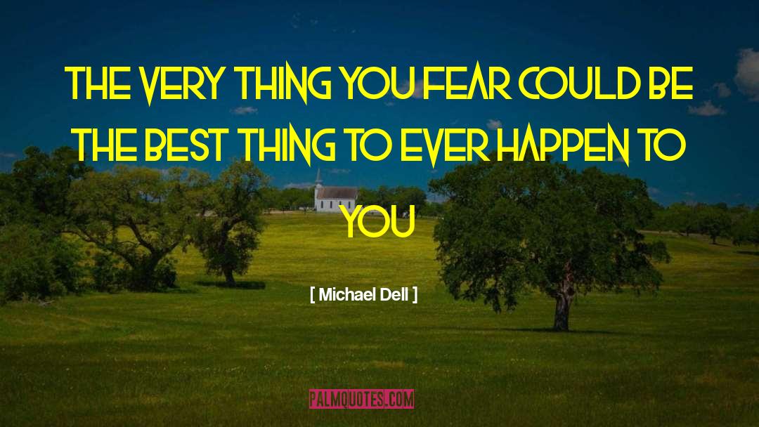 Michael Dell Quotes: The very thing you fear