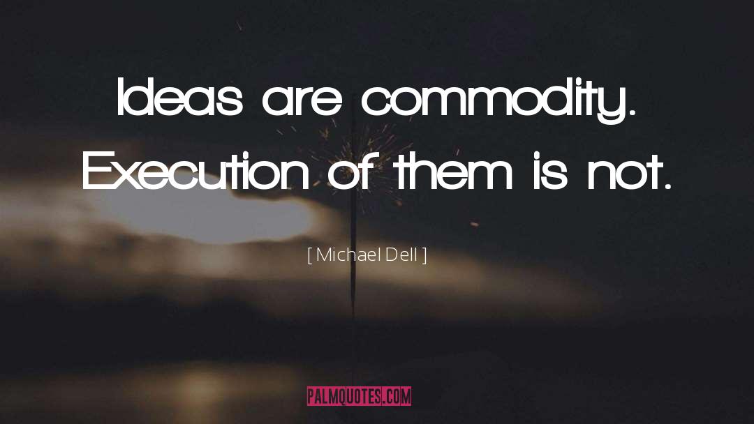 Michael Dell Quotes: Ideas are commodity. Execution of