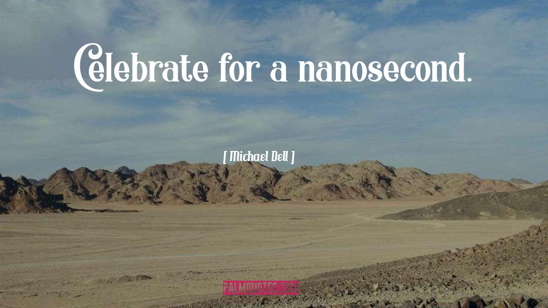 Michael Dell Quotes: Celebrate for a nanosecond.