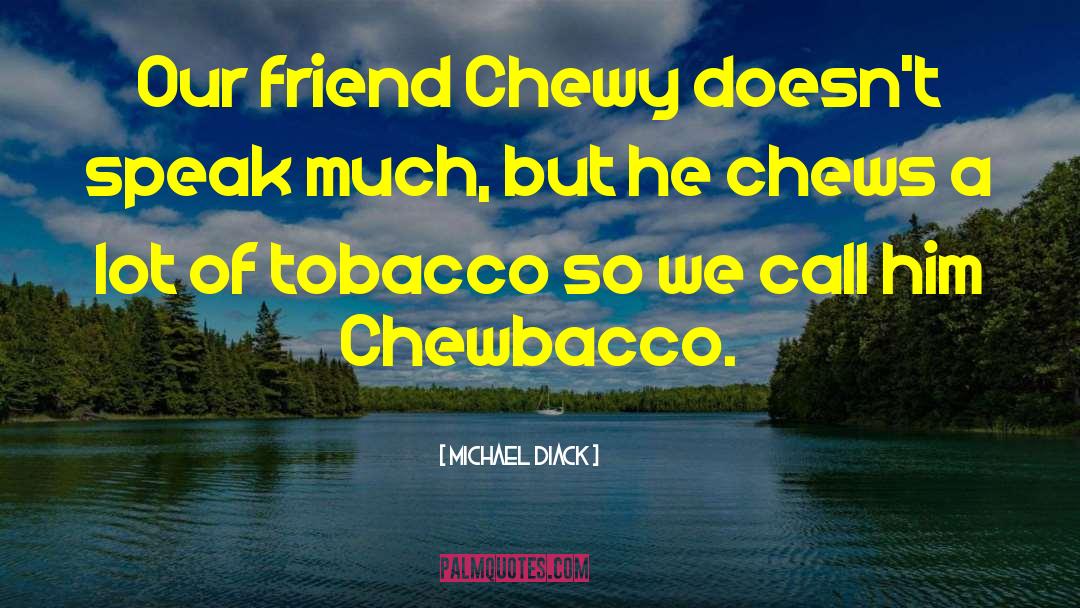 Michael Diack Quotes: Our friend Chewy doesn't speak