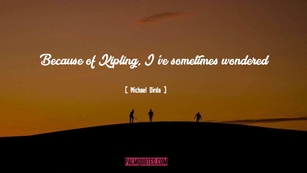 Michael Dirda Quotes: Because of Kipling, I've sometimes