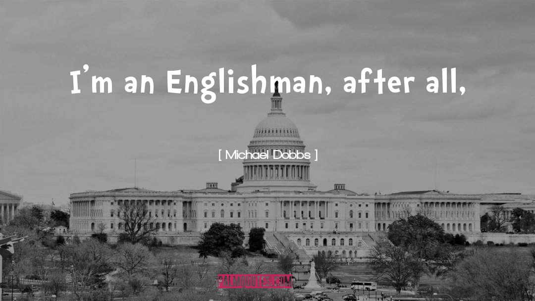 Michael Dobbs Quotes: I'm an Englishman, after all,