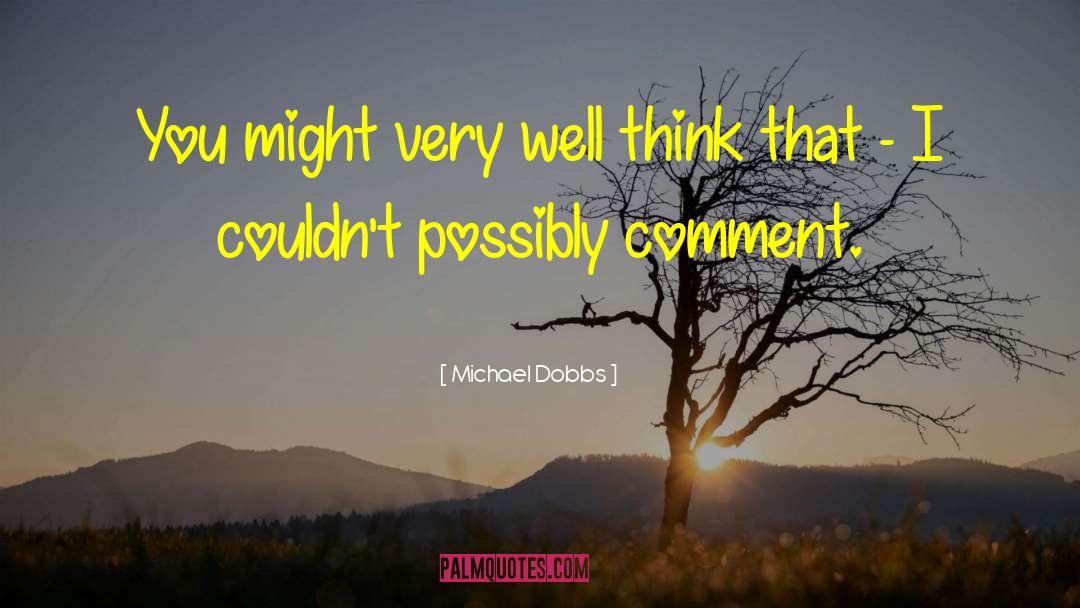 Michael Dobbs Quotes: You might very well think