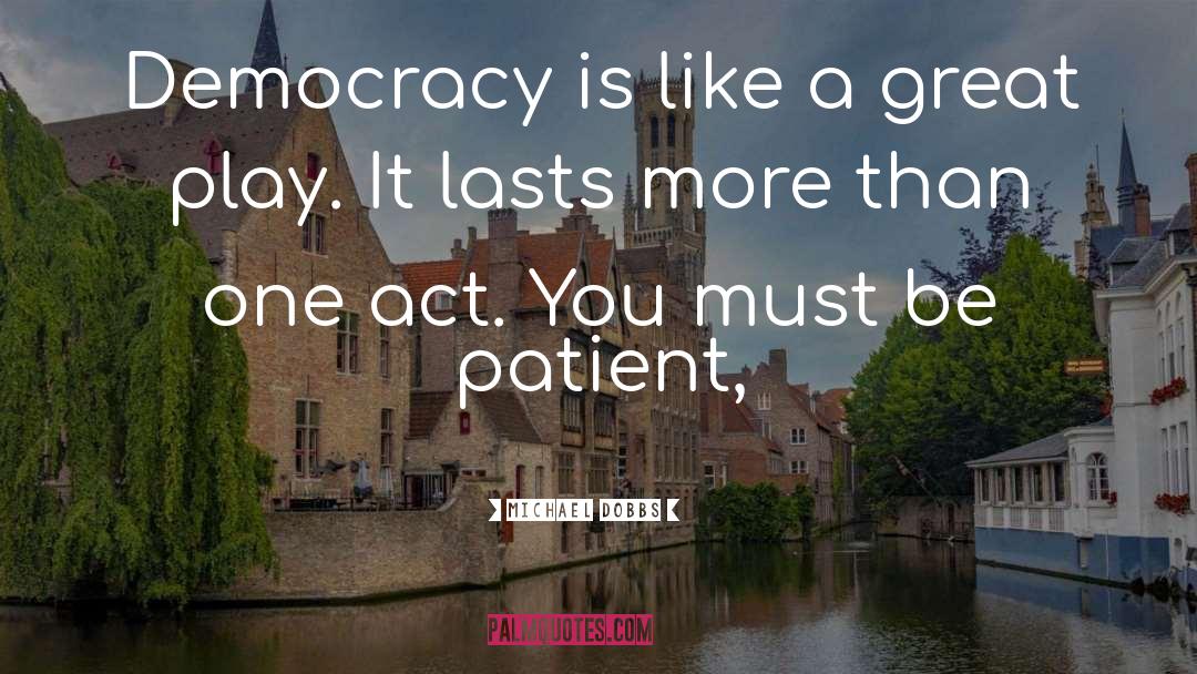 Michael Dobbs Quotes: Democracy is like a great