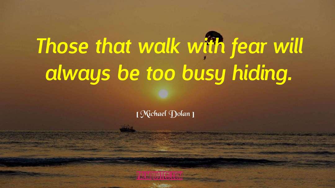 Michael Dolan Quotes: Those that walk with fear