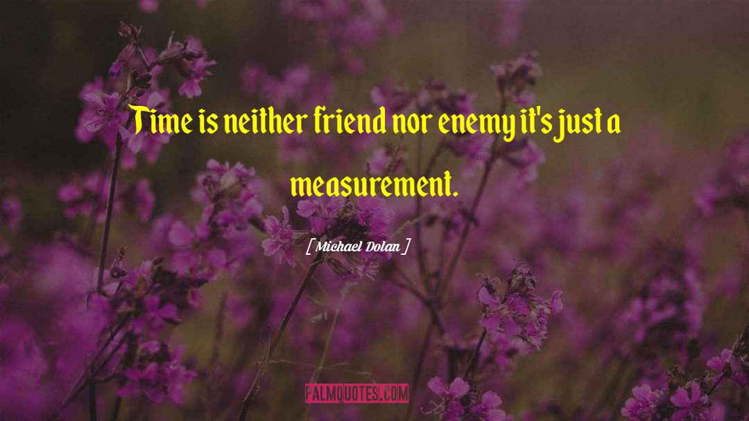 Michael Dolan Quotes: Time is neither friend nor