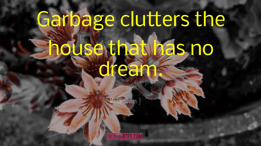 Michael Dolan Quotes: Garbage clutters the house that