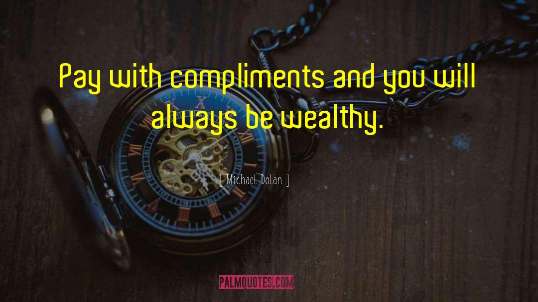 Michael Dolan Quotes: Pay with compliments and you