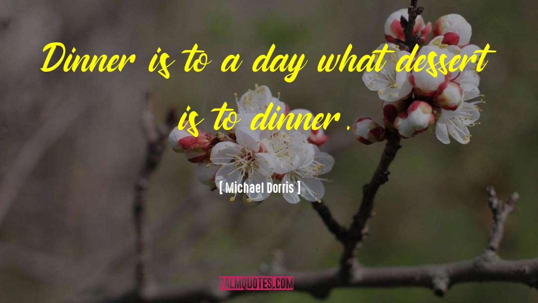 Michael Dorris Quotes: Dinner is to a day