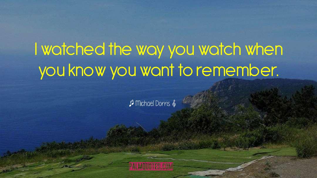 Michael Dorris Quotes: I watched the way you