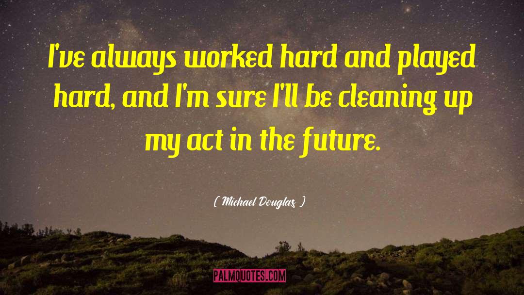 Michael Douglas Quotes: I've always worked hard and