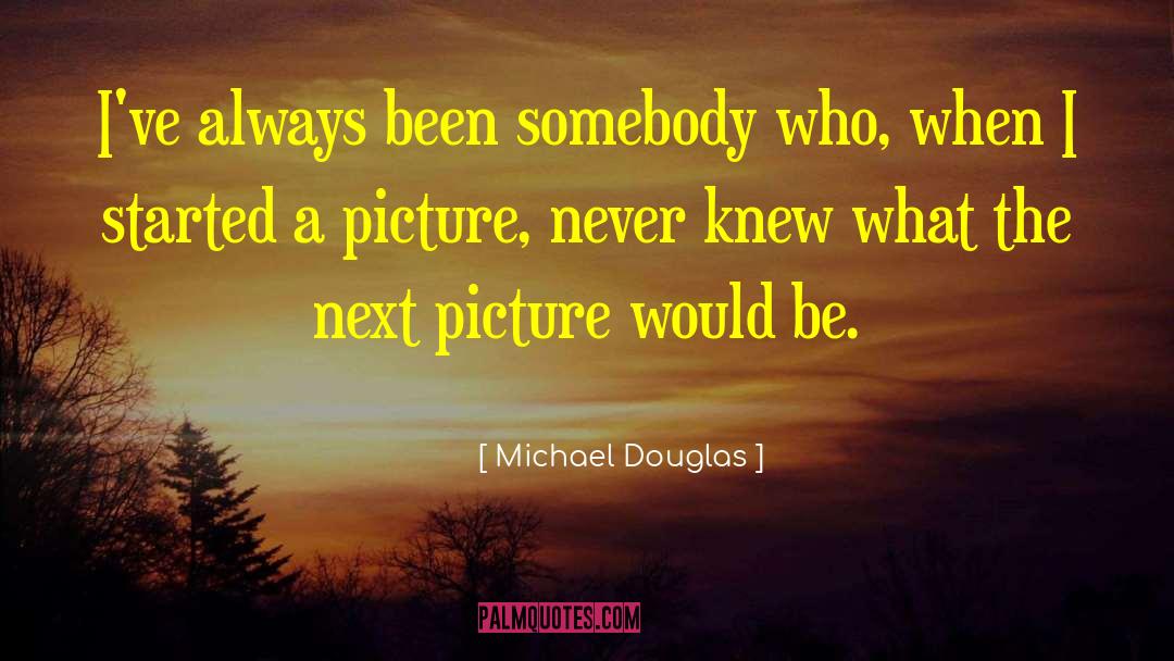 Michael Douglas Quotes: I've always been somebody who,