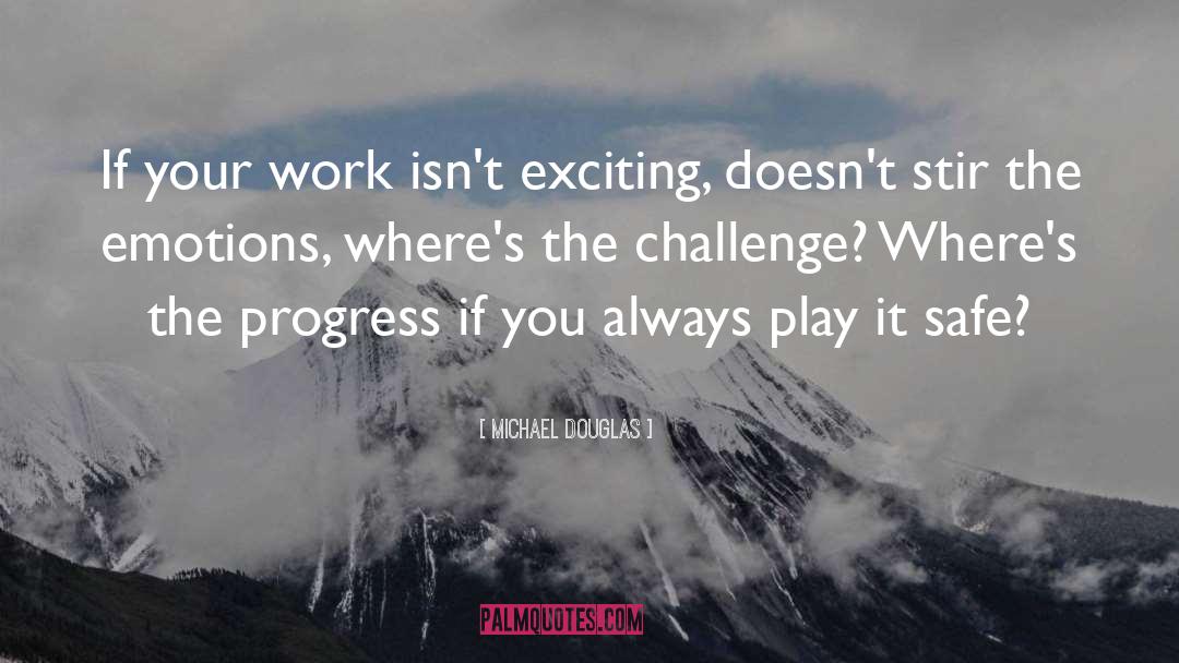 Michael Douglas Quotes: If your work isn't exciting,