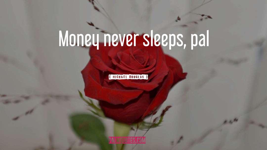 Michael Douglas Quotes: Money never sleeps, pal