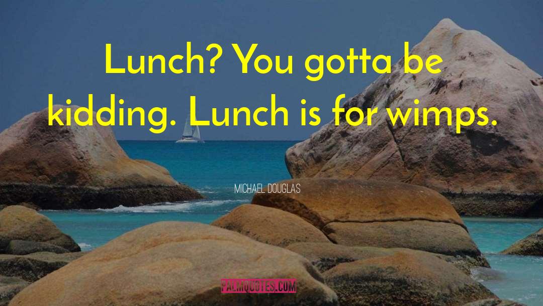 Michael Douglas Quotes: Lunch? You gotta be kidding.