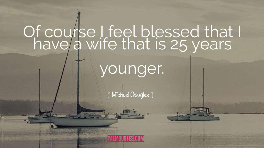 Michael Douglas Quotes: Of course I feel blessed