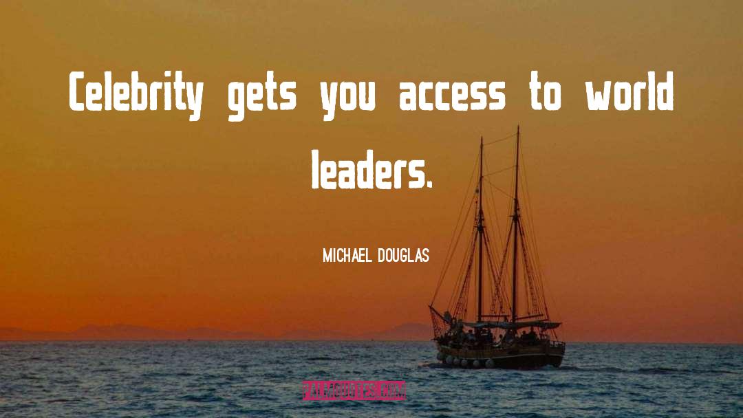 Michael Douglas Quotes: Celebrity gets you access to
